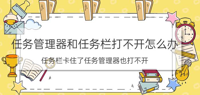 任务管理器和任务栏打不开怎么办 任务栏卡住了任务管理器也打不开？